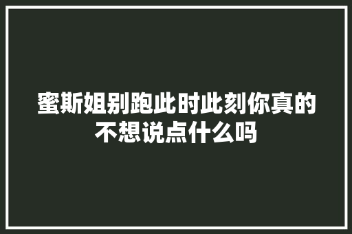 蜜斯姐别跑此时此刻你真的不想说点什么吗