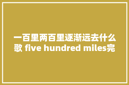 一百里两百里逐渐远去什么歌 five hundred miles完整歌词
