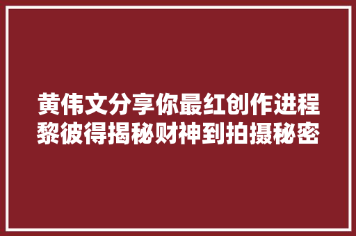 黄伟文分享你最红创作进程黎彼得揭秘财神到拍摄秘密