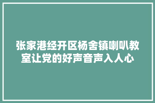 张家港经开区杨舍镇喇叭教室让党的好声音声入人心