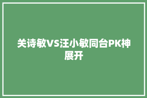 关诗敏VS汪小敏同台PK神展开