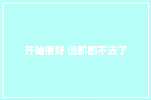 开始很好 但都回不去了