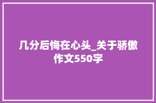 几分后悔在心头_关于骄傲作文550字