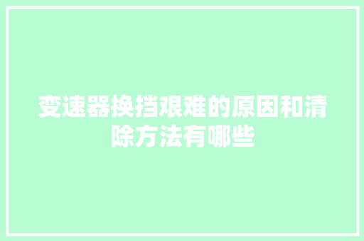 变速器换挡艰难的原因和清除方法有哪些