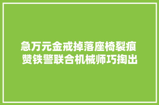 急万元金戒掉落座椅裂痕 赞铁警联合机械师巧掏出