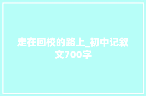 走在回校的路上_初中记叙文700字