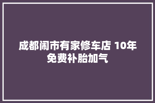 成都闹市有家修车店 10年免费补胎加气