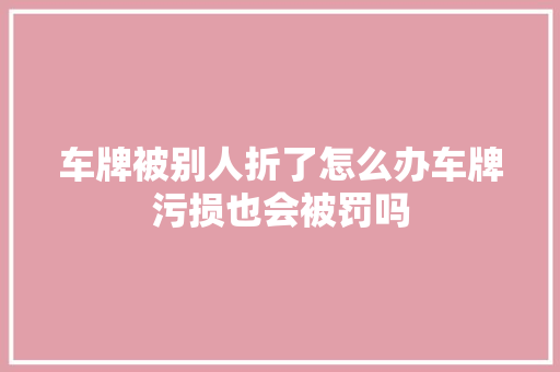车牌被别人折了怎么办车牌污损也会被罚吗