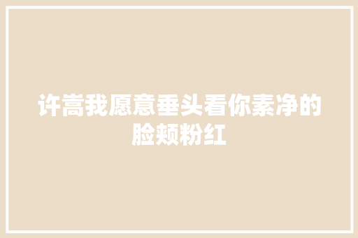 许嵩我愿意垂头看你素净的脸颊粉红