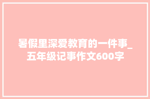 暑假里深爱教育的一件事_五年级记事作文600字