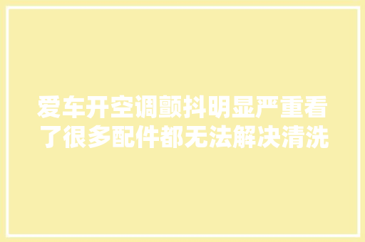 爱车开空调颤抖明显严重看了很多配件都无法解决清洗油路改进