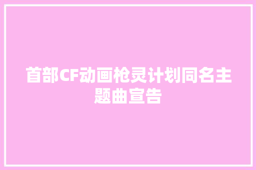 首部CF动画枪灵计划同名主题曲宣告