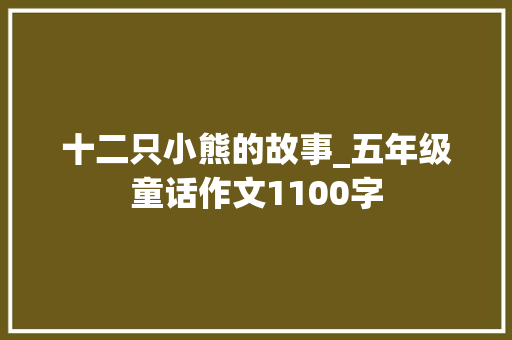 十二只小熊的故事_五年级童话作文1100字