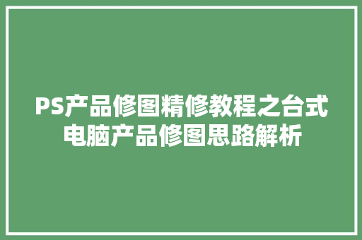 PS产品修图精修教程之台式电脑产品修图思路解析