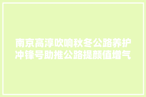 南京高淳吹响秋冬公路养护冲锋号助推公路提颜值增气质