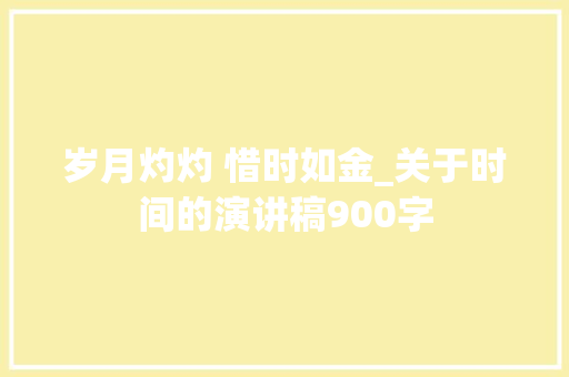 岁月灼灼 惜时如金_关于时间的演讲稿900字