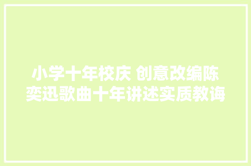 小学十年校庆 创意改编陈奕迅歌曲十年讲述实质教诲办学成果