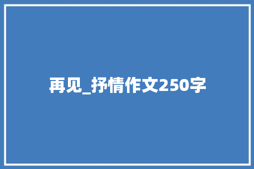 再见_抒情作文250字