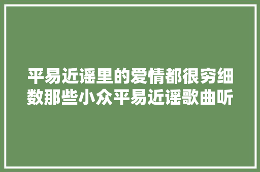 平易近谣里的爱情都很穷细数那些小众平易近谣歌曲听过的人绝对高逼格