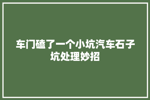 车门磕了一个小坑汽车石子坑处理妙招