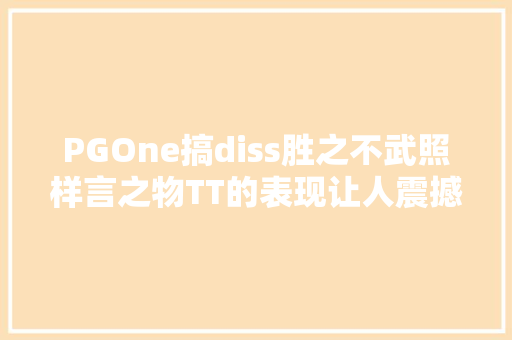 PGOne搞diss胜之不武照样言之物TT的表现让人震撼
