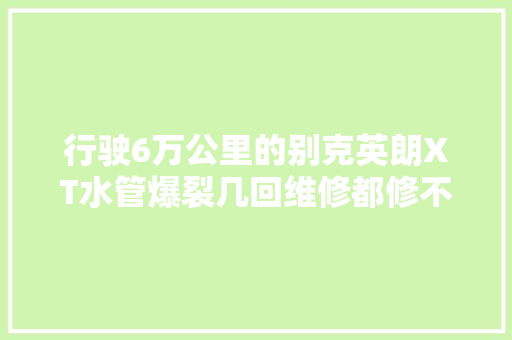 行驶6万公里的别克英朗XT水管爆裂几回维修都修不好