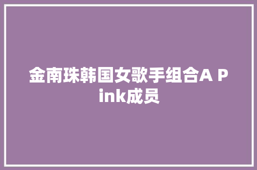 金南珠韩国女歌手组合A Pink成员