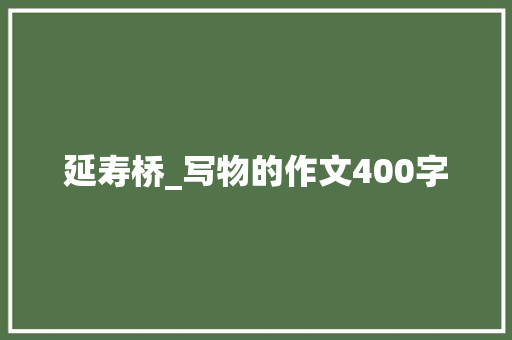 延寿桥_写物的作文400字