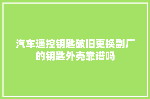 汽车遥控钥匙破旧更换副厂的钥匙外壳靠谱吗