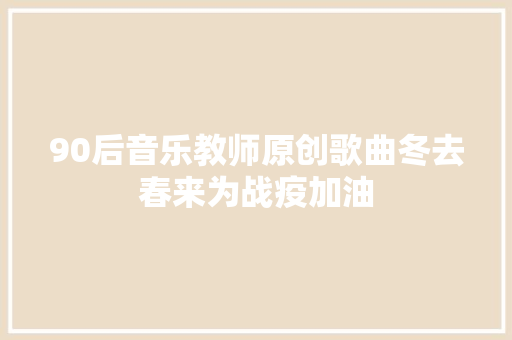 90后音乐教师原创歌曲冬去春来为战疫加油