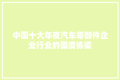 中国十大年夜汽车零部件企业行业的国度栋梁