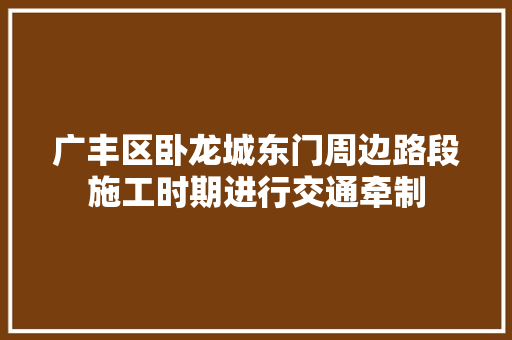 广丰区卧龙城东门周边路段施工时期进行交通牵制