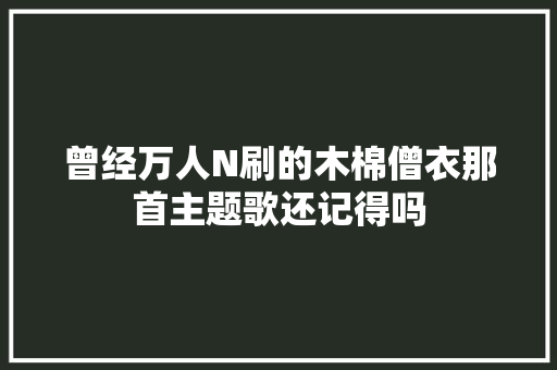 曾经万人N刷的木棉僧衣那首主题歌还记得吗