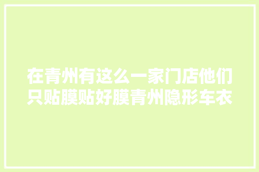 在青州有这么一家门店他们只贴膜贴好膜青州隐形车衣哪家好