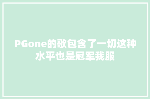 PGone的歌包含了一切这种水平也是冠军我服 休闲娱乐
