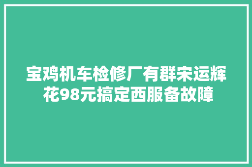 宝鸡机车检修厂有群宋运辉 花98元搞定西服备故障 汽车知识