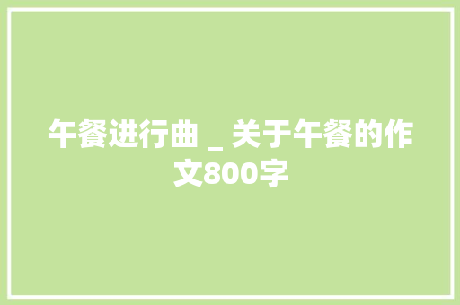 午餐进行曲 _ 关于午餐的作文800字 知识百科