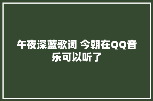 午夜深蓝歌词 今朝在QQ音乐可以听了