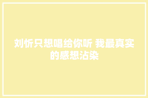 刘忻只想唱给你听 我最真实的感想沾染