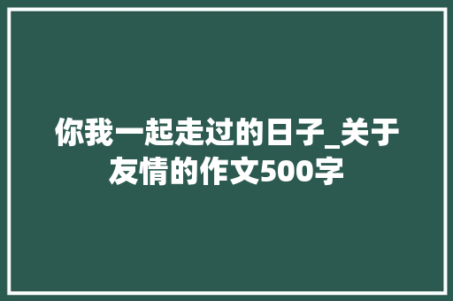 你我一起走过的日子_关于友情的作文500字