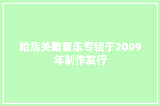 哈辉关雎音乐专辑于2009年制作发行