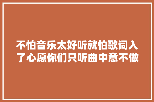 不怕音乐太好听就怕歌词入了心愿你们只听曲中意不做曲中人