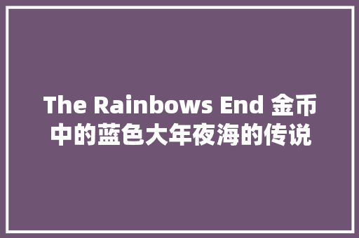 The Rainbows End 金币中的蓝色大年夜海的传说