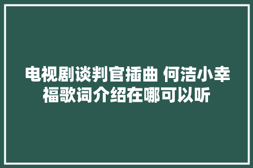 电视剧谈判官插曲 何洁小幸福歌词介绍在哪可以听