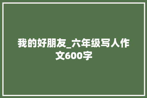 我的好朋友_六年级写人作文600字