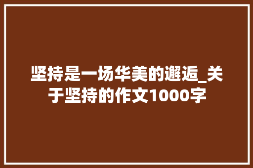 坚持是一场华美的邂逅_关于坚持的作文1000字