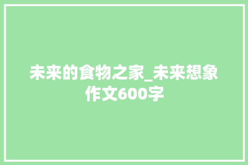 未来的食物之家_未来想象作文600字