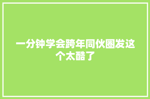 一分钟学会跨年同伙圈发这个太酷了
