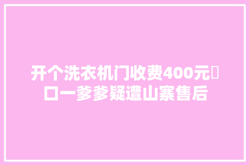 开个洗衣机门收费400元硚口一爹爹疑遭山寨售后