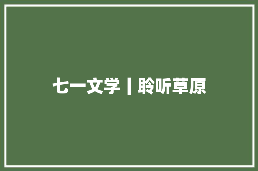 七一文学｜聆听草原